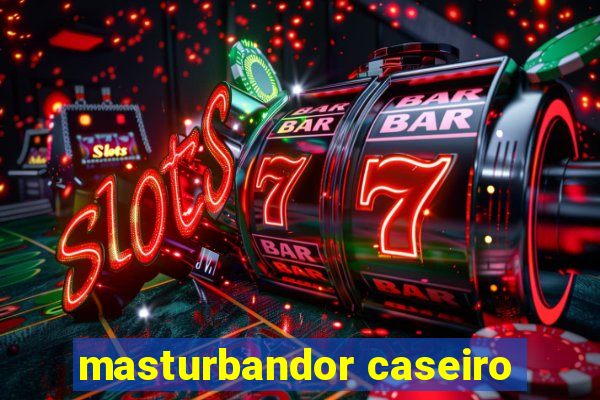 masturbandor caseiro